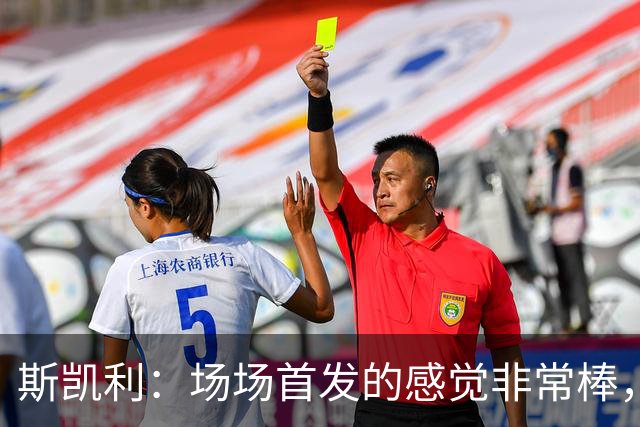 斯凯利：场场首发的感觉非常棒，我为自己付出的努力感到自豪